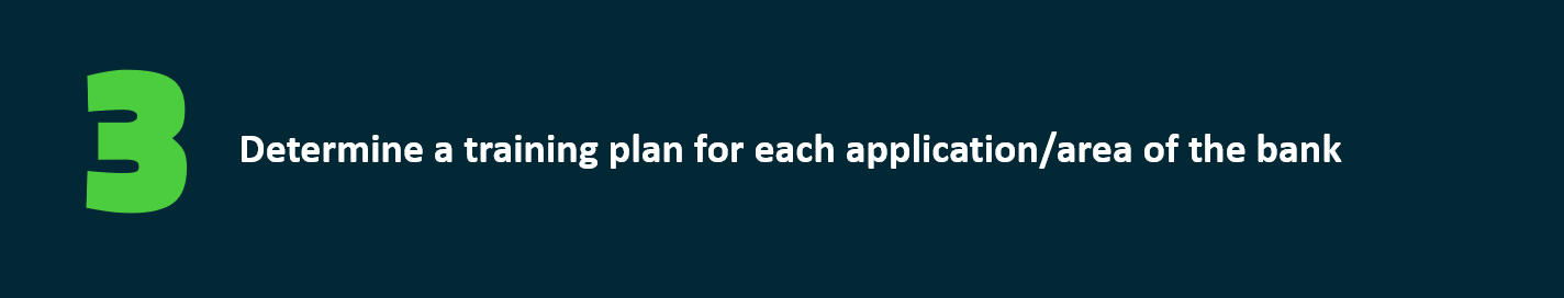 Determine a training plan for each application/area of the bank